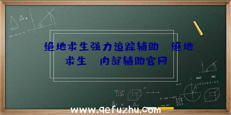 「绝地求生强力追踪辅助」|绝地求生dm内部辅助官网